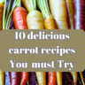 10 delicious carrot recipes you must try